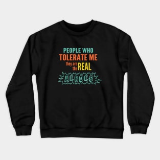 People who tolerate me they are the real heroes Crewneck Sweatshirt